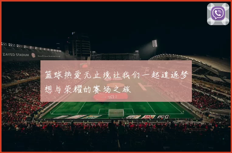 篮球热爱无止境让我们一起追逐梦想与荣耀的赛场之旅