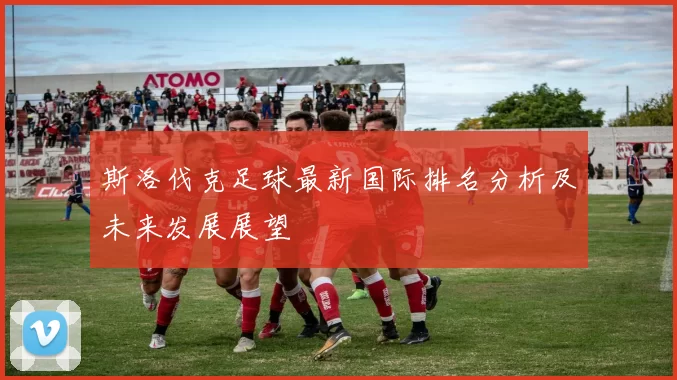 斯洛伐克足球最新国际排名分析及未来发展展望