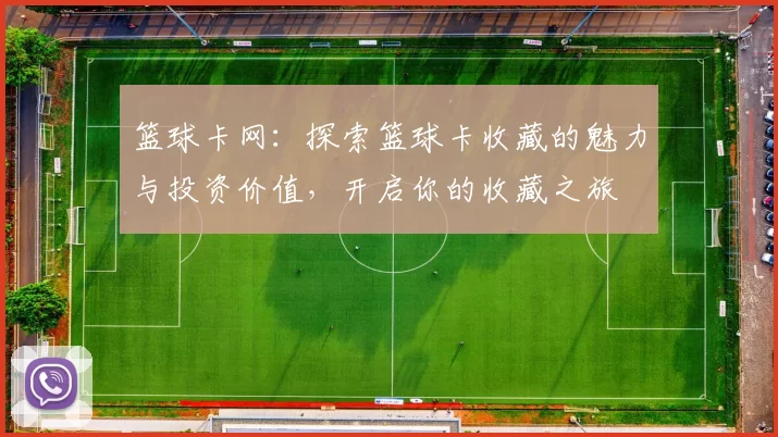篮球卡网：探索篮球卡收藏的魅力与投资价值，开启你的收藏之旅