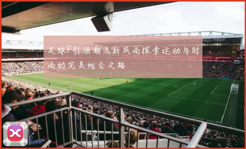 足球F引领潮流新风尚探索运动与时尚的完美结合之路
