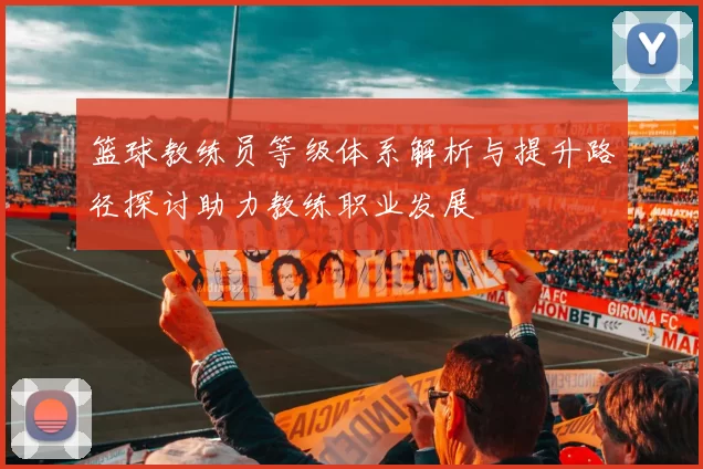 篮球教练员等级体系解析与提升路径探讨助力教练职业发展