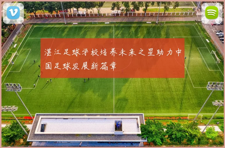 湛江足球学校培养未来之星助力中国足球发展新篇章