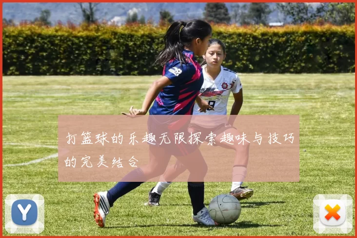 打篮球的乐趣无限探索趣味与技巧的完美结合