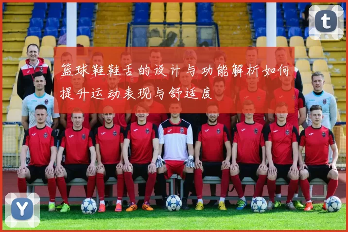 篮球鞋鞋舌的设计与功能解析如何提升运动表现与舒适度